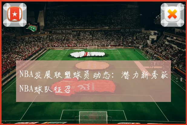 NBA发展联盟球员动态:潜力新秀获NBA球队征召