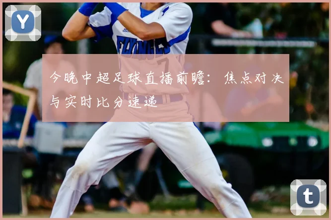 今晚中超足球直播前瞻:焦点对决与实时比分速递