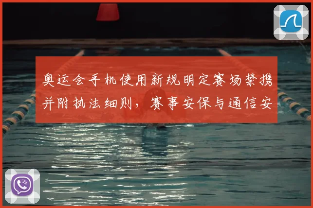 奥运会手机使用新规明定赛场禁携并附执法细则,赛事安保与通信安排调整