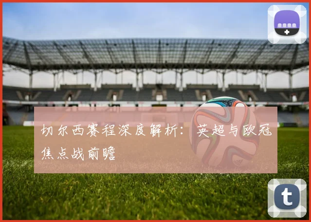 切尔西赛程深度解析：英超与欧冠焦点战前瞻