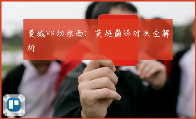 曼城vs切尔西：英超巅峰对决全解析
