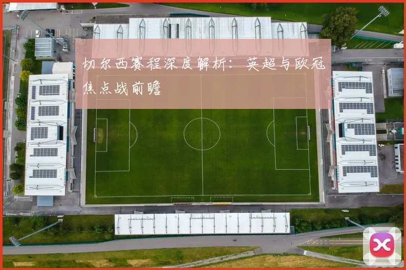 切尔西赛程深度解析：英超与欧冠焦点战前瞻