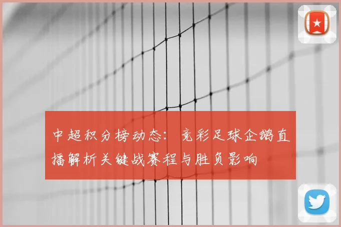 中超积分榜动态:竞彩足球企鹅直播解析关键战赛程与胜负影响