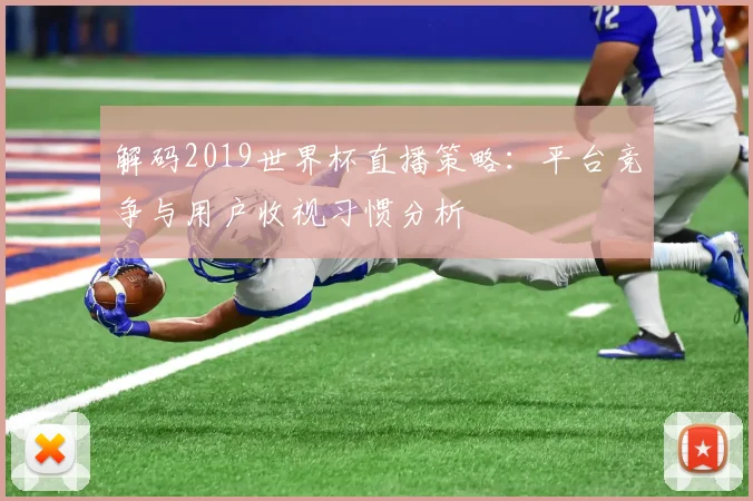 解码2019世界杯直播策略：平台竞争与用户收视习惯分析