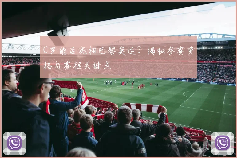 C罗能否亮相巴黎奥运？揭秘参赛资格与赛程关键点