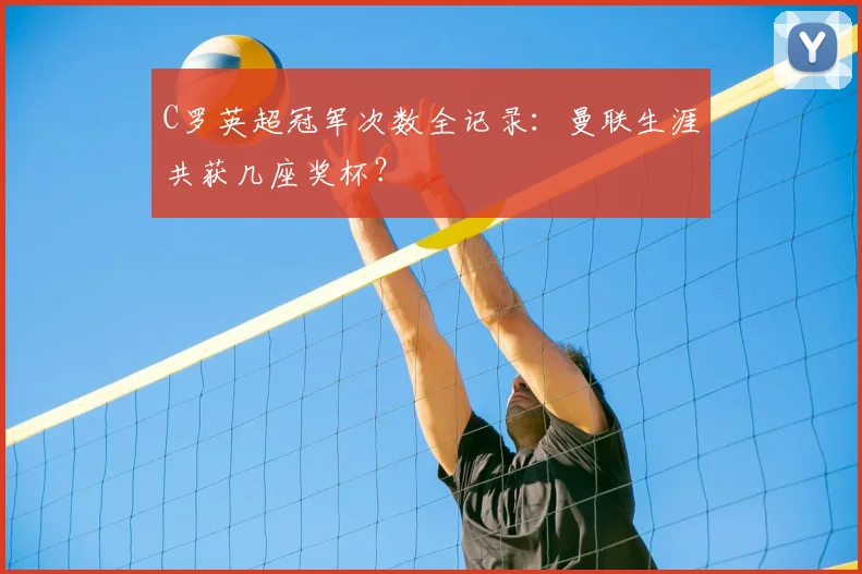 C罗英超冠军次数全记录：曼联生涯共获几座奖杯？