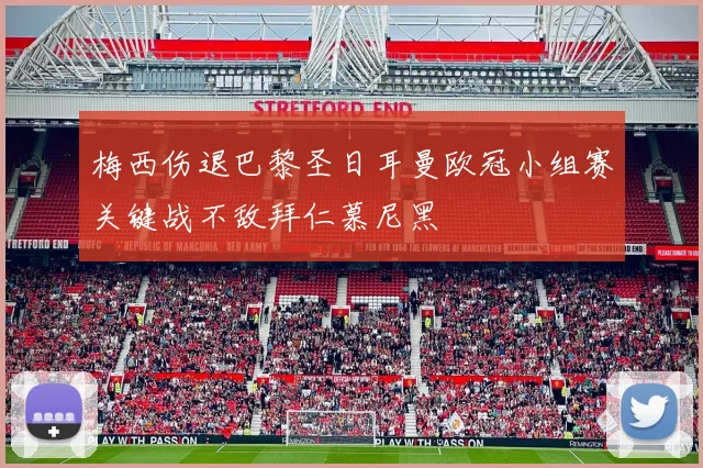 梅西伤退巴黎圣日耳曼欧冠小组赛关键战不敌拜仁慕尼黑