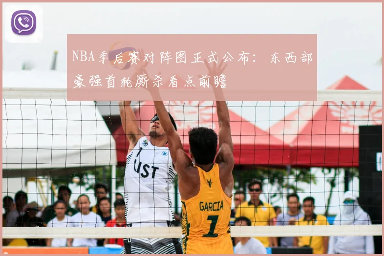 NBA季后赛对阵图正式公布:东西部豪强首轮厮杀看点前瞻