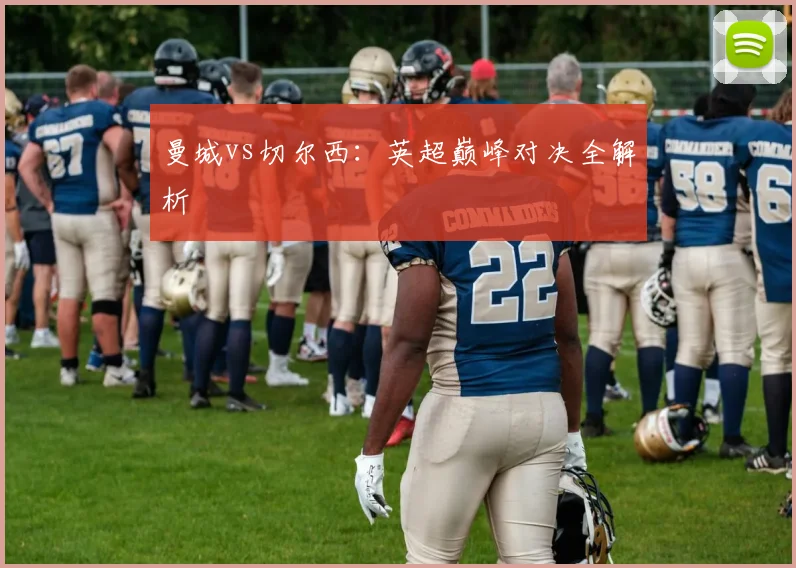 曼城vs切尔西：英超巅峰对决全解析