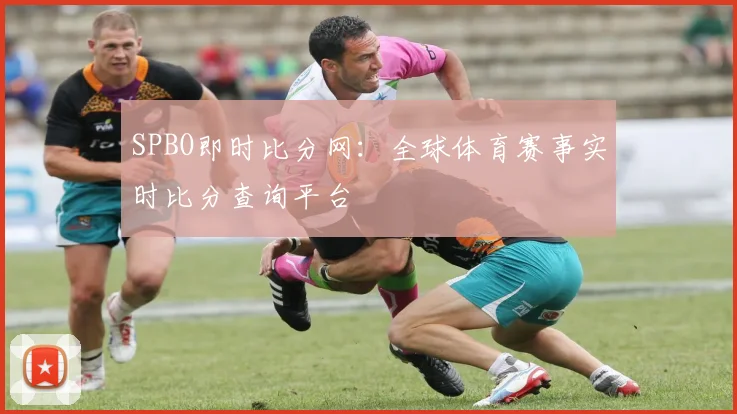 SPBO即时比分网：全球体育赛事实时比分查询平台