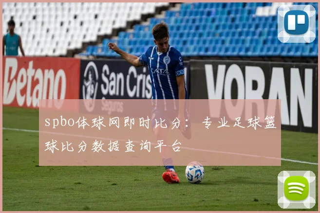spbo体球网即时比分：专业足球篮球比分数据查询平台