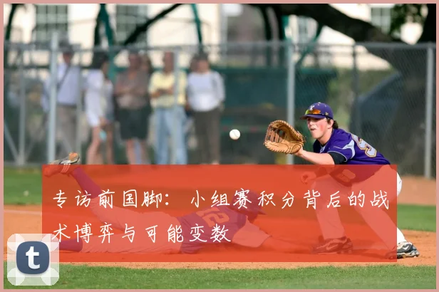 专访前国脚：小组赛积分背后的战术博弈与可能变数