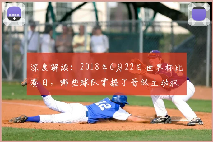 深度解读:2018年6月22日世界杯比赛日,哪些球队掌握了晋级主动权?