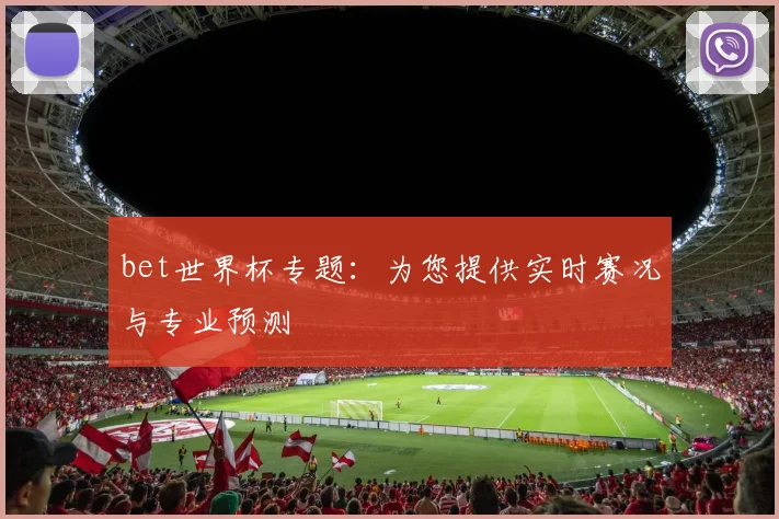 bet世界杯专题:为您提供实时赛况与专业预测
