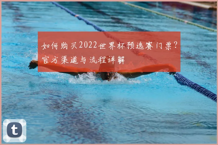 如何购买2022世界杯预选赛门票？官方渠道与流程详解