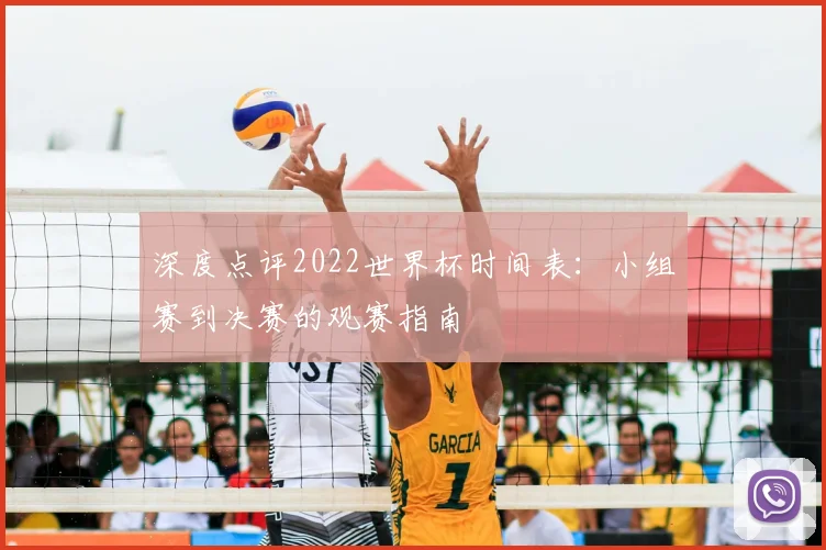 深度点评2022世界杯时间表:小组赛到决赛的观赛指南