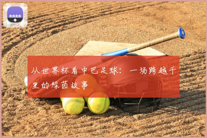 从世界杯看中巴足球：一场跨越千里的绿茵故事