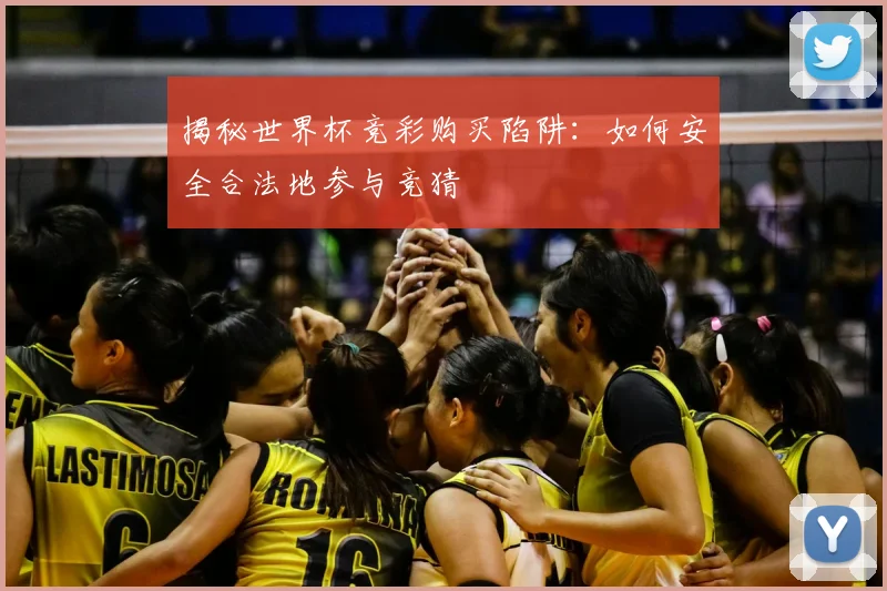 揭秘世界杯竞彩购买陷阱：如何安全合法地参与竞猜
