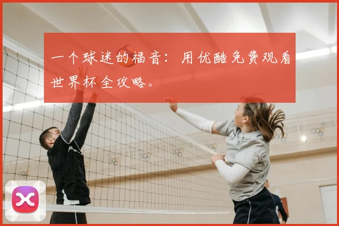 一个球迷的福音:用优酷免费观看世界杯全攻略。