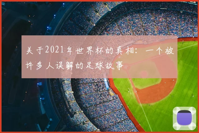 关于2021年世界杯的真相:一个被许多人误解的足球故事