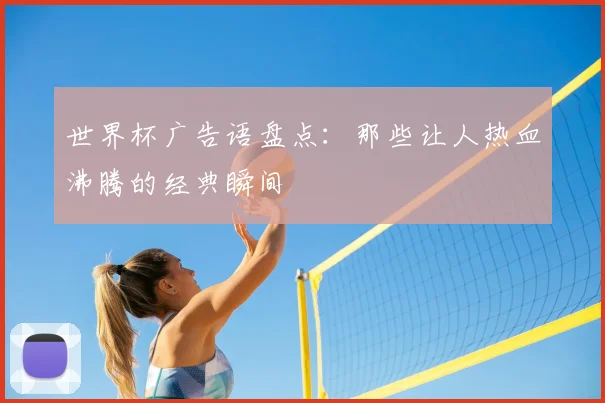 世界杯广告语盘点:那些让人热血沸腾的经典瞬间