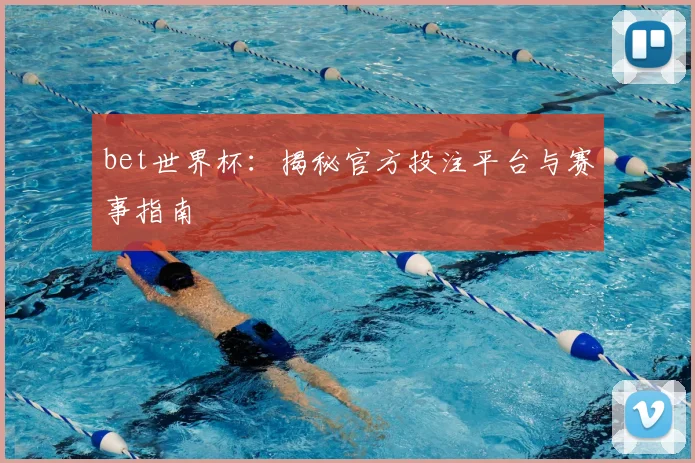 bet世界杯：揭秘官方投注平台与赛事指南