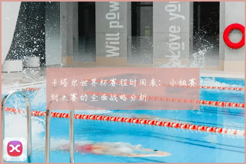 卡塔尔世界杯赛程时间表：小组赛到决赛的全面战略分析