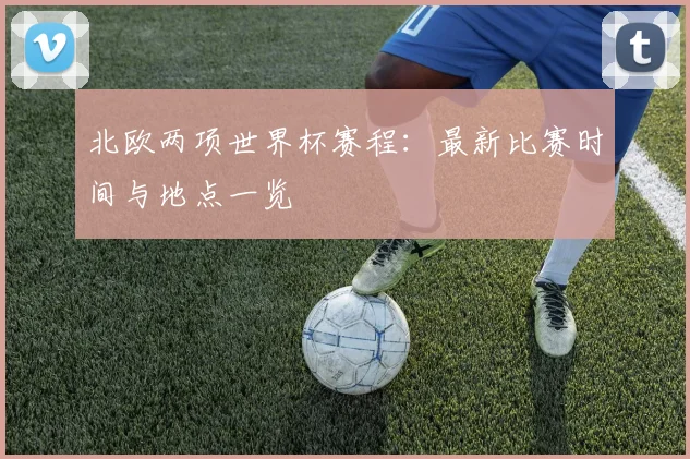 北欧两项世界杯赛程:最新比赛时间与地点一览