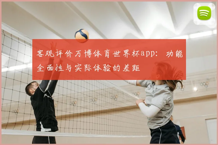 客观评价万博体育世界杯app:功能全面性与实际体验的差距
