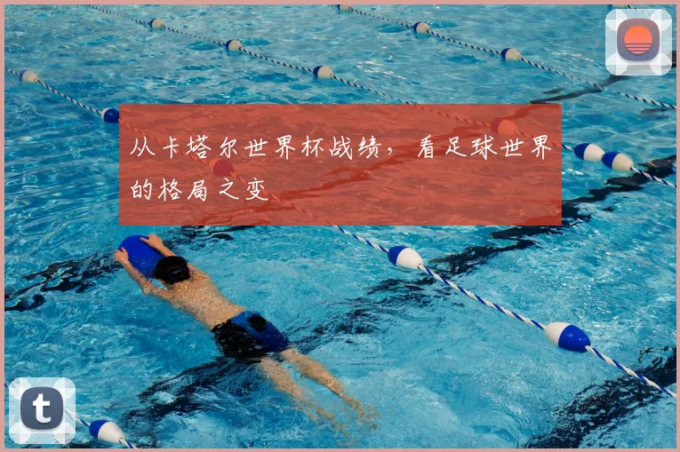 从卡塔尔世界杯战绩，看足球世界的格局之变
