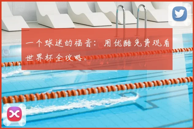 一个球迷的福音:用优酷免费观看世界杯全攻略。