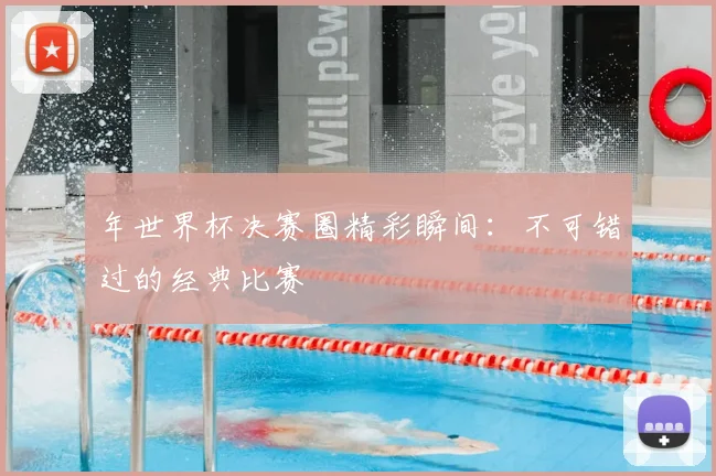 年世界杯决赛圈精彩瞬间:不可错过的经典比赛