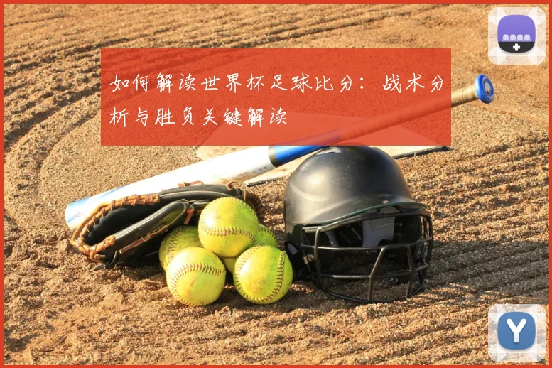 如何解读世界杯足球比分:战术分析与胜负关键解读