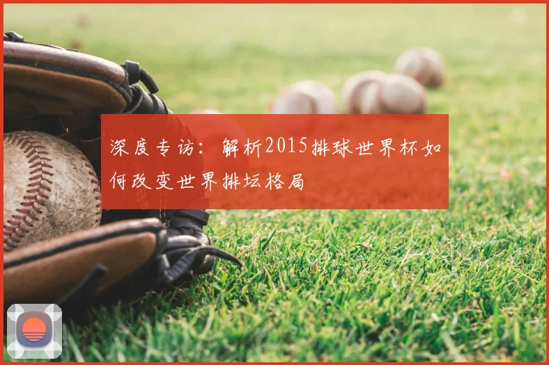 深度专访:解析2015排球世界杯如何改变世界排坛格局