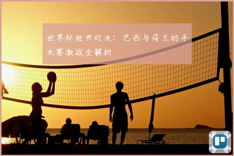 世界杯经典对决：巴西与荷兰的半决赛激战全解析