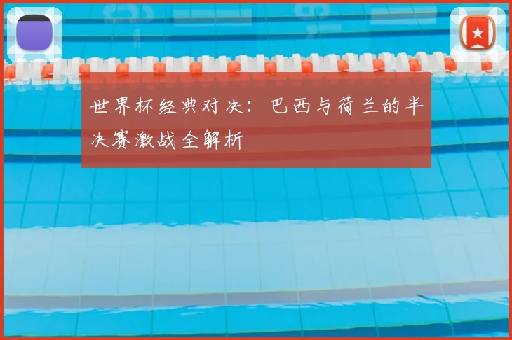 世界杯经典对决：巴西与荷兰的半决赛激战全解析