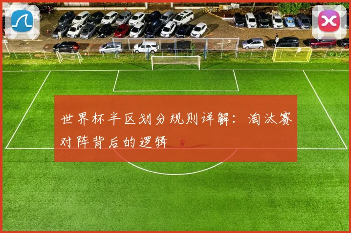 世界杯半区划分规则详解：淘汰赛对阵背后的逻辑