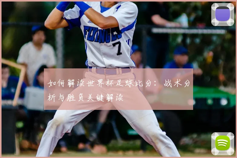 如何解读世界杯足球比分：战术分析与胜负关键解读