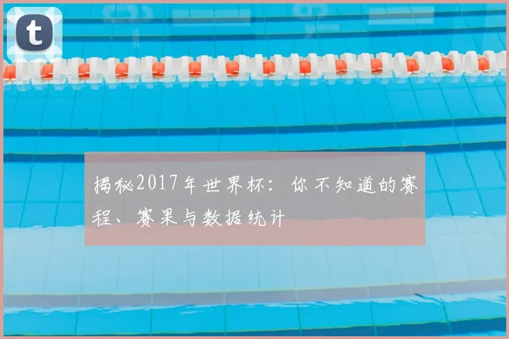 揭秘2017年世界杯:你不知道的赛程、赛果与数据统计