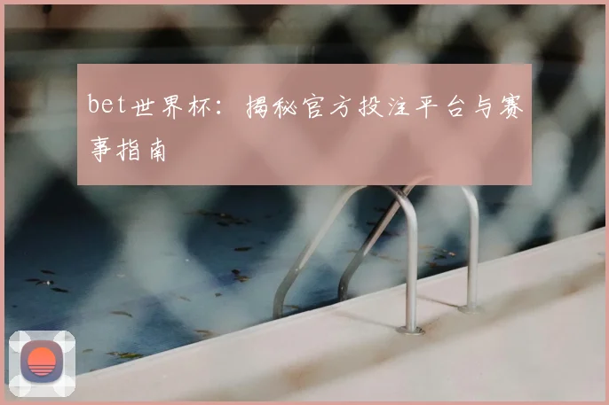 bet世界杯：揭秘官方投注平台与赛事指南